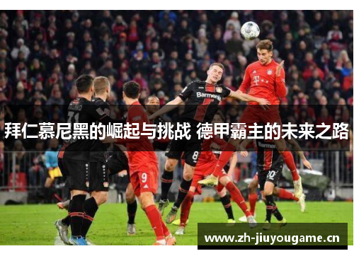 拜仁慕尼黑的崛起与挑战 德甲霸主的未来之路 拜仁慕尼黑的崛起与挑战 德甲霸主的未来之路