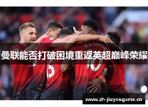 曼联能否打破困境重返英超巅峰荣耀