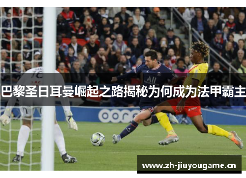 巴黎圣日耳曼崛起之路揭秘为何成为法甲霸主 巴黎圣日耳曼崛起之路揭秘为何成为法甲霸主