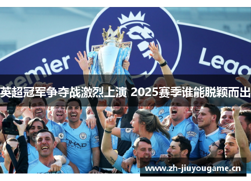 英超冠军争夺战激烈上演 2025赛季谁能脱颖而出 英超冠军争夺战激烈上演 2025赛季谁能脱颖而出