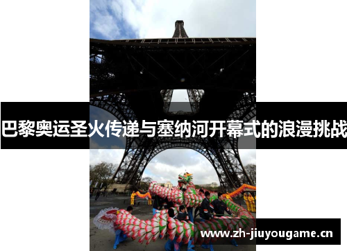 巴黎奥运圣火传递与塞纳河开幕式的浪漫挑战 巴黎奥运圣火传递与塞纳河开幕式的浪漫挑战