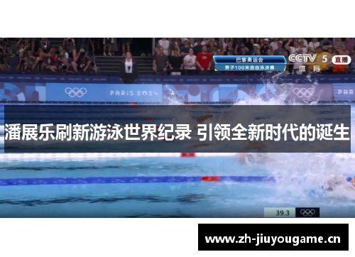 潘展乐刷新游泳世界纪录 引领全新时代的诞生 潘展乐刷新游泳世界纪录 引领全新时代的诞生