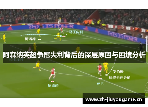 阿森纳英超争冠失利背后的深层原因与困境分析 阿森纳英超争冠失利背后的深层原因与困境分析