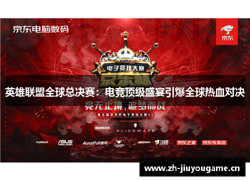 英雄联盟全球总决赛:电竞顶级盛宴引爆全球热血对决 英雄联盟全球总决赛:电竞顶级盛宴引爆全球热血对决