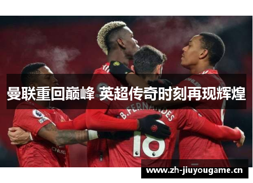 曼联重回巅峰 英超传奇时刻再现辉煌