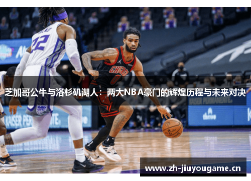 芝加哥公牛与洛杉矶湖人:两大NBA豪门的辉煌历程与未来对决 芝加哥公牛与洛杉矶湖人:两大NBA豪门的辉煌历程与未来对决
