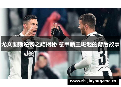 尤文图斯逆袭之路揭秘 意甲新王崛起的背后故事 尤文图斯逆袭之路揭秘 意甲新王崛起的背后故事