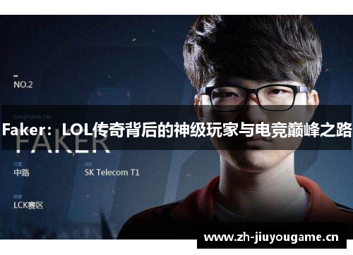 Faker:LOL传奇背后的神级玩家与电竞巅峰之路 Faker:LOL传奇背后的神级玩家与电竞巅峰之路