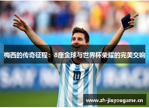 梅西的传奇征程:8座金球与世界杯荣耀的完美交响 梅西的传奇征程:8座金球与世界杯荣耀的完美交响