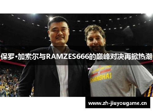 保罗·加索尔与RAMZES666的巅峰对决再掀热潮 保罗·加索尔与RAMZES666的巅峰对决再掀热潮