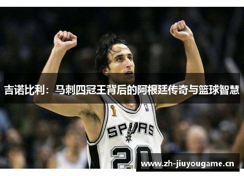 吉诺比利:马刺四冠王背后的阿根廷传奇与篮球智慧 吉诺比利:马刺四冠王背后的阿根廷传奇与篮球智慧