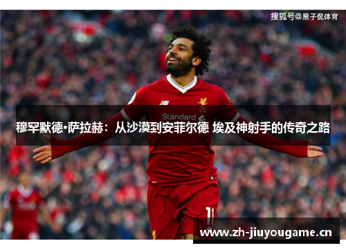 穆罕默德·萨拉赫:从沙漠到安菲尔德 埃及神射手的传奇之路 穆罕默德·萨拉赫:从沙漠到安菲尔德 埃及神射手的传奇之路