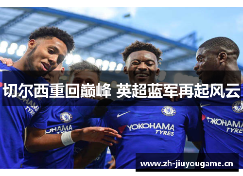 切尔西重回巅峰 英超蓝军再起风云 切尔西重回巅峰 英超蓝军再起风云