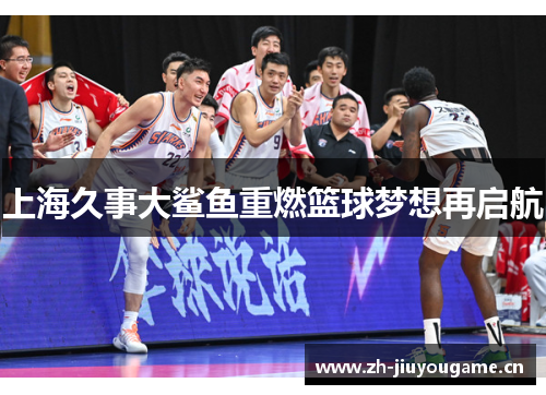 上海久事大鲨鱼重燃篮球梦想再启航 上海久事大鲨鱼重燃篮球梦想再启航