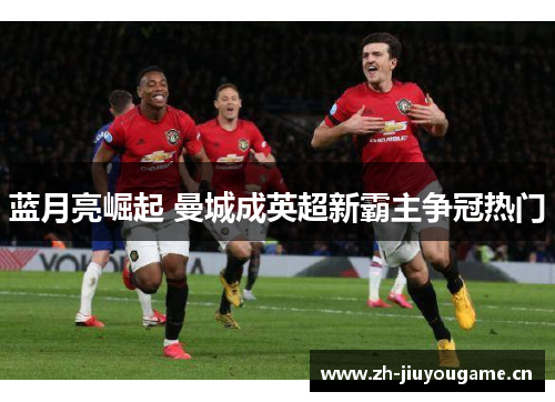 蓝月亮崛起 曼城成英超新霸主争冠热门 蓝月亮崛起 曼城成英超新霸主争冠热门