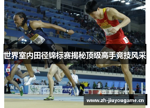 世界室内田径锦标赛揭秘顶级高手竞技风采 世界室内田径锦标赛揭秘顶级高手竞技风采
