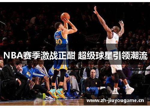 NBA赛季激战正酣 超级球星引领潮流 NBA赛季激战正酣 超级球星引领潮流