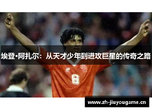 埃登·阿扎尔:从天才少年到进攻巨星的传奇之路 埃登·阿扎尔:从天才少年到进攻巨星的传奇之路