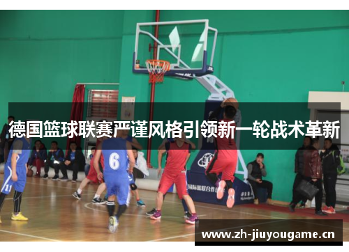 德国篮球联赛严谨风格引领新一轮战术革新 德国篮球联赛严谨风格引领新一轮战术革新