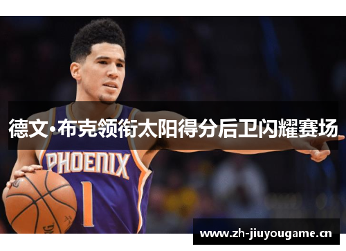 德文·布克领衔太阳得分后卫闪耀赛场 德文·布克领衔太阳得分后卫闪耀赛场