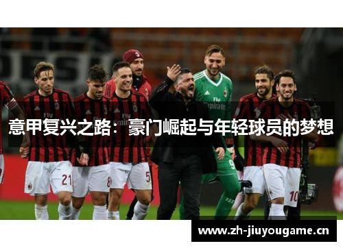 意甲复兴之路:豪门崛起与年轻球员的梦想 意甲复兴之路:豪门崛起与年轻球员的梦想