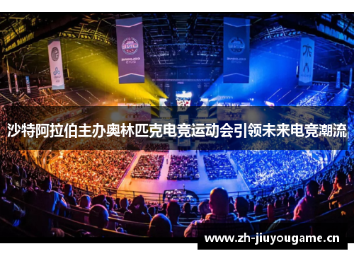 沙特阿拉伯主办奥林匹克电竞运动会引领未来电竞潮流 沙特阿拉伯主办奥林匹克电竞运动会引领未来电竞潮流