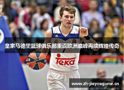 皇家马德里篮球俱乐部重返欧洲巅峰再续辉煌传奇 皇家马德里篮球俱乐部重返欧洲巅峰再续辉煌传奇