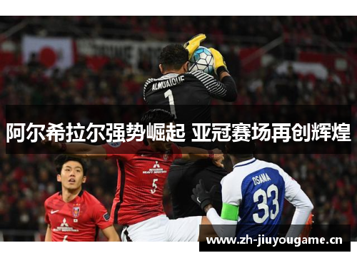 阿尔希拉尔强势崛起 亚冠赛场再创辉煌