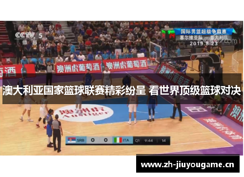 澳大利亚国家篮球联赛精彩纷呈 看世界顶级篮球对决 澳大利亚国家篮球联赛精彩纷呈 看世界顶级篮球对决
