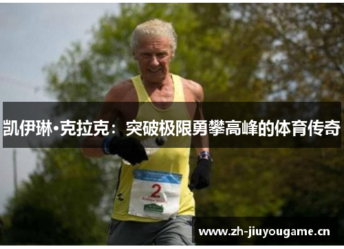 凯伊琳·克拉克:突破极限勇攀高峰的体育传奇 凯伊琳·克拉克:突破极限勇攀高峰的体育传奇