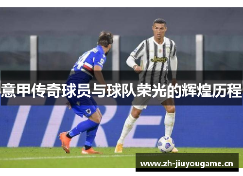 意甲传奇球员与球队荣光的辉煌历程 意甲传奇球员与球队荣光的辉煌历程