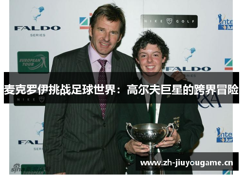 麦克罗伊挑战足球世界:高尔夫巨星的跨界冒险 麦克罗伊挑战足球世界:高尔夫巨星的跨界冒险