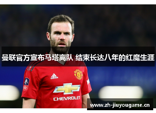 曼联官方宣布马塔离队 结束长达八年的红魔生涯 曼联官方宣布马塔离队 结束长达八年的红魔生涯