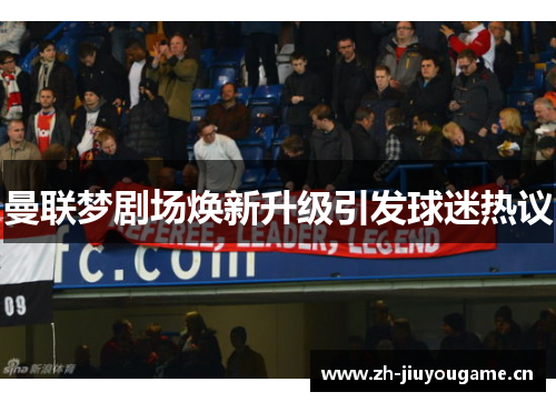 曼联梦剧场焕新升级引发球迷热议