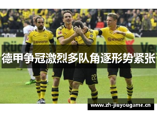 德甲争冠激烈多队角逐形势紧张 德甲争冠激烈多队角逐形势紧张