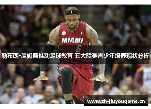 勒布朗·詹姆斯推动足球教育 五大联赛青少年培养现状分析 勒布朗·詹姆斯推动足球教育 五大联赛青少年培养现状分析