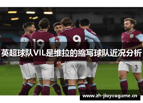 英超球队VIL是维拉的缩写球队近况分析 英超球队VIL是维拉的缩写球队近况分析