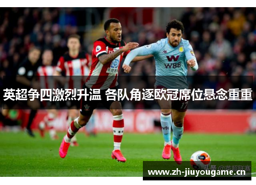 英超争四激烈升温 各队角逐欧冠席位悬念重重 英超争四激烈升温 各队角逐欧冠席位悬念重重