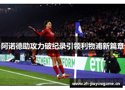 阿诺德助攻力破纪录引领利物浦新篇章 阿诺德助攻力破纪录引领利物浦新篇章