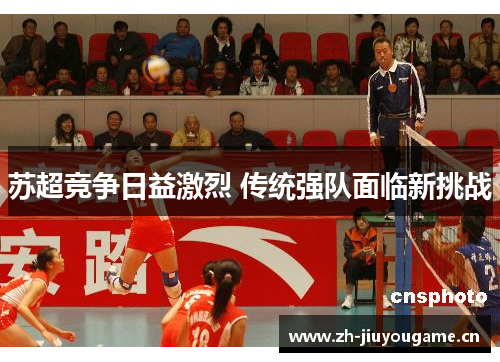 苏超竞争日益激烈 传统强队面临新挑战 苏超竞争日益激烈 传统强队面临新挑战