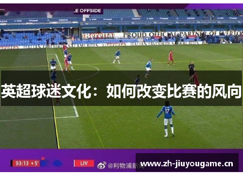 英超球迷文化:如何改变比赛的风向 英超球迷文化:如何改变比赛的风向