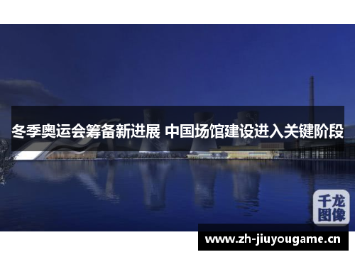 冬季奥运会筹备新进展 中国场馆建设进入关键阶段 冬季奥运会筹备新进展 中国场馆建设进入关键阶段