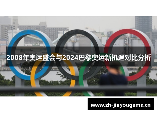 2008年奥运盛会与2024巴黎奥运新机遇对比分析 2008年奥运盛会与2024巴黎奥运新机遇对比分析