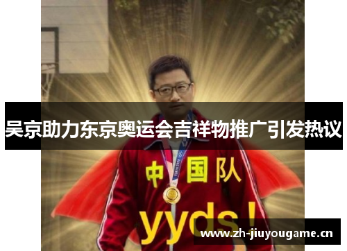 吴京助力东京奥运会吉祥物推广引发热议 吴京助力东京奥运会吉祥物推广引发热议