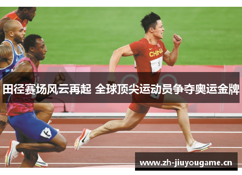 田径赛场风云再起 全球顶尖运动员争夺奥运金牌 田径赛场风云再起 全球顶尖运动员争夺奥运金牌